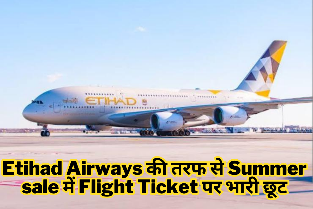 Etihad Airways की तरफ से Summer sale में Flight Ticket पर भारी छूट, मात्र Dh795 से शुरू हो रही है कीमत