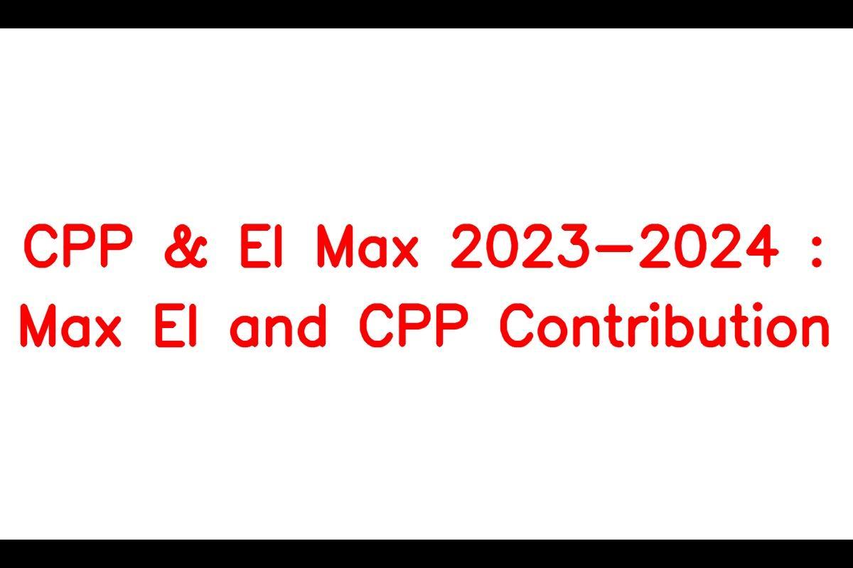 CPP & EI Max 20232024 Max EI and CPP Contribution this year