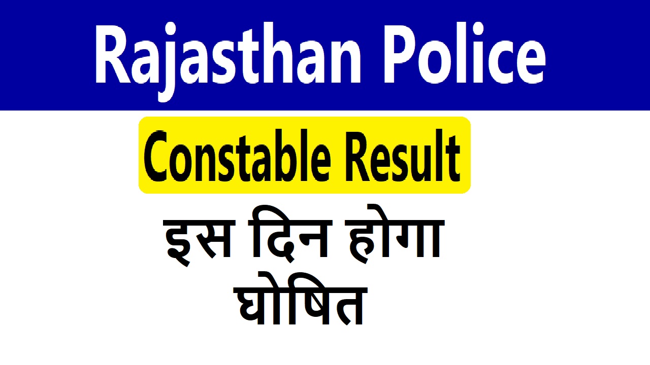 Rajasthan Constable Result : आ गयी राजस्थान पुलिस कांस्टेबल रिजल्ट की तारीख