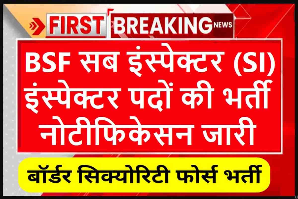 BSF SI Bharti : बीएसएफ में इंस्पेक्टर व सब इंस्पेक्टर पदों पे निकली भर्ती, जल्दी करें आवेदन