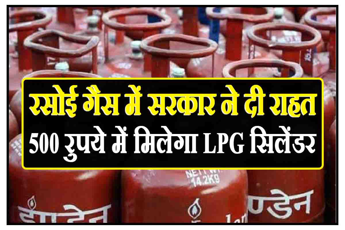 LPG Cylinder Price : रसोई गैस में सरकार ने दी राहत, अब 500 रुपये में मिलेगा LPG सिलेंडर 
