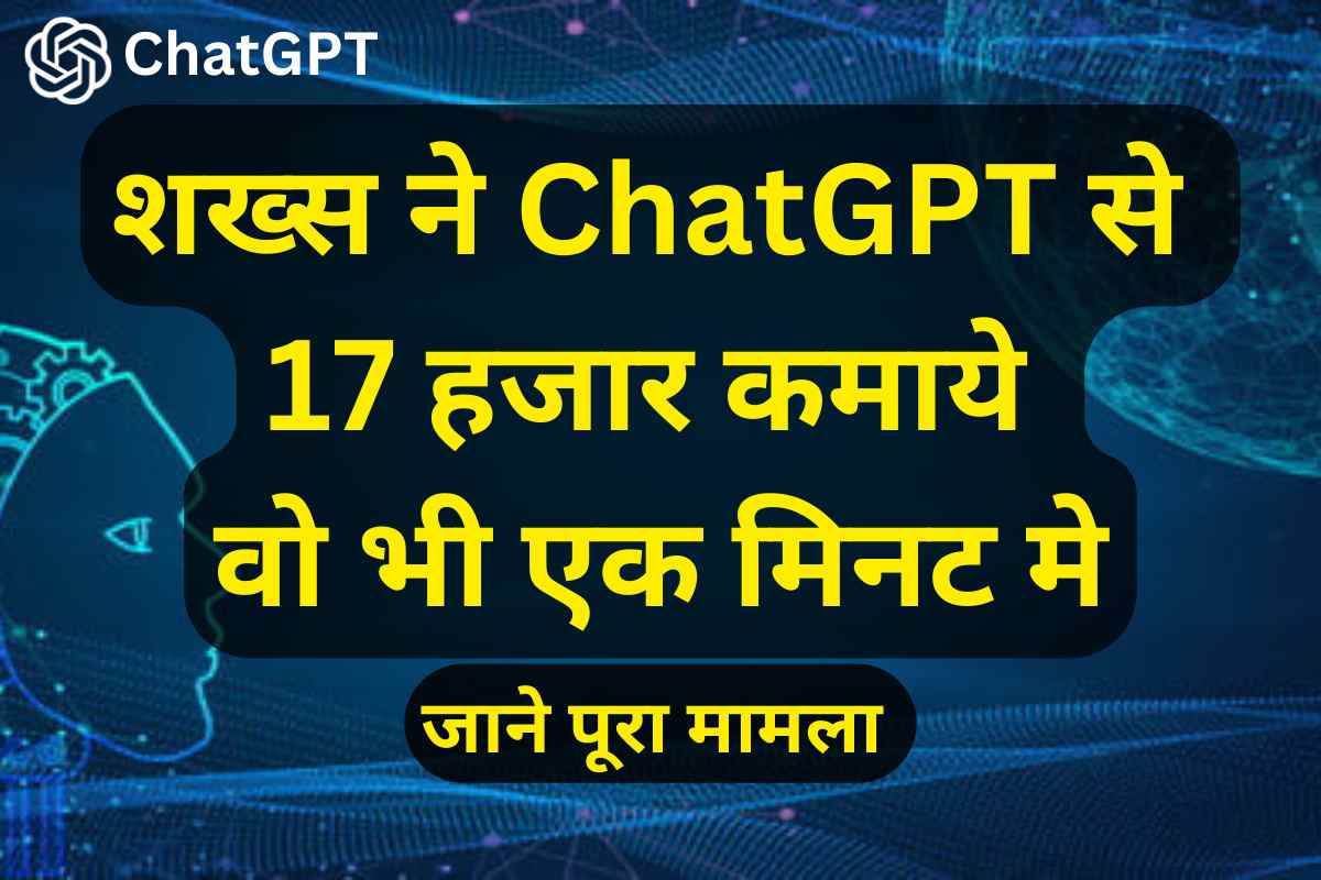 ChatGPT : शख्स ने ChatGPT से 17 हजार कमाये वो भी एक मिनट मे, जाने पूरा मामला