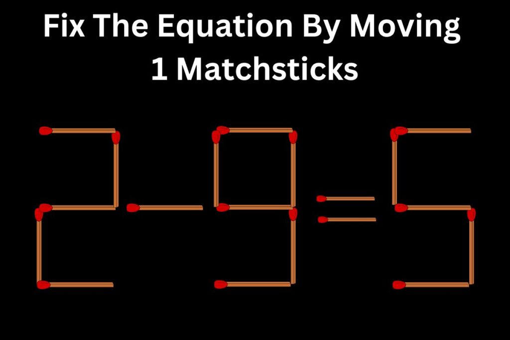 Matchstick Puzzle Challenge Can You Fix The Equation By Moving 2 Matchsticks