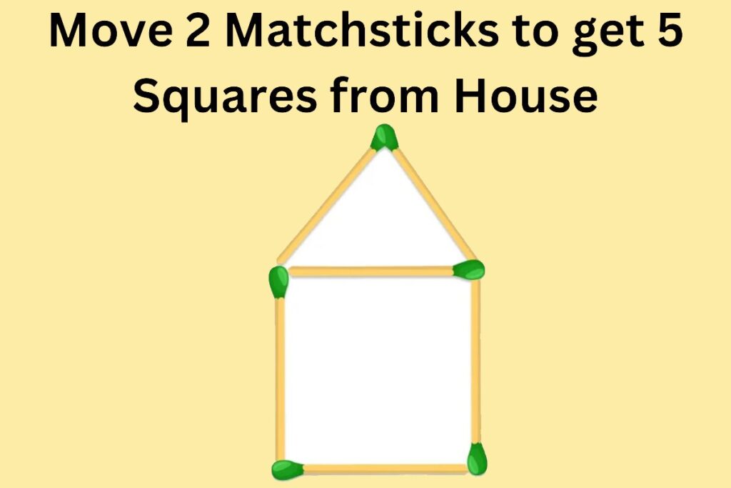 Matchstick Puzzle: Move 2 Matchsticks to get 5 Squares from House