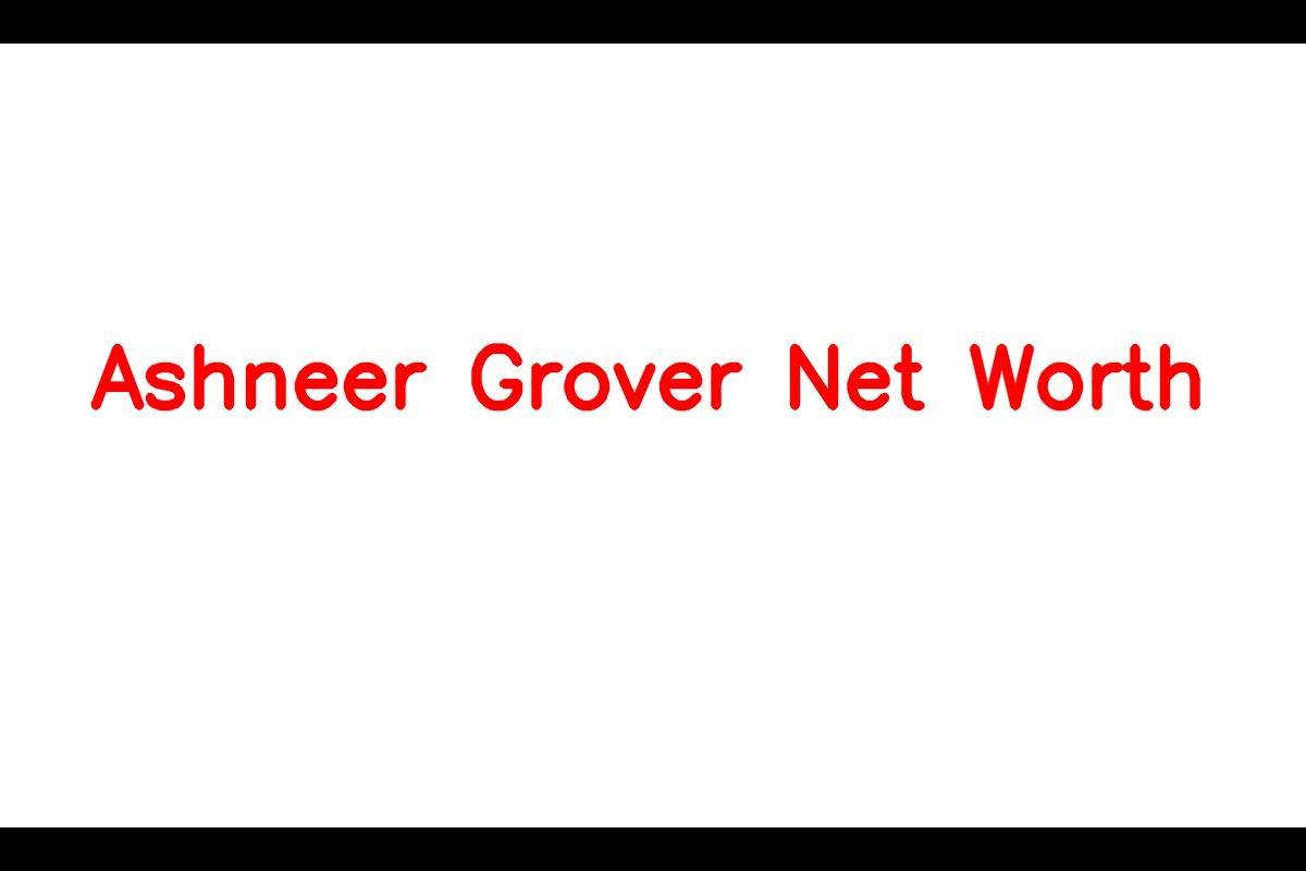 Ashneer Grover: A Successful Entrepreneur with a $108 Million Net Worth