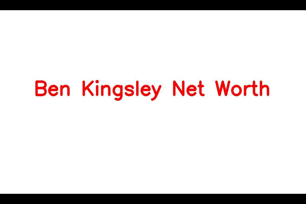 Ben Kingsley: A Legendary Actor's Journey and Net Worth in 2023