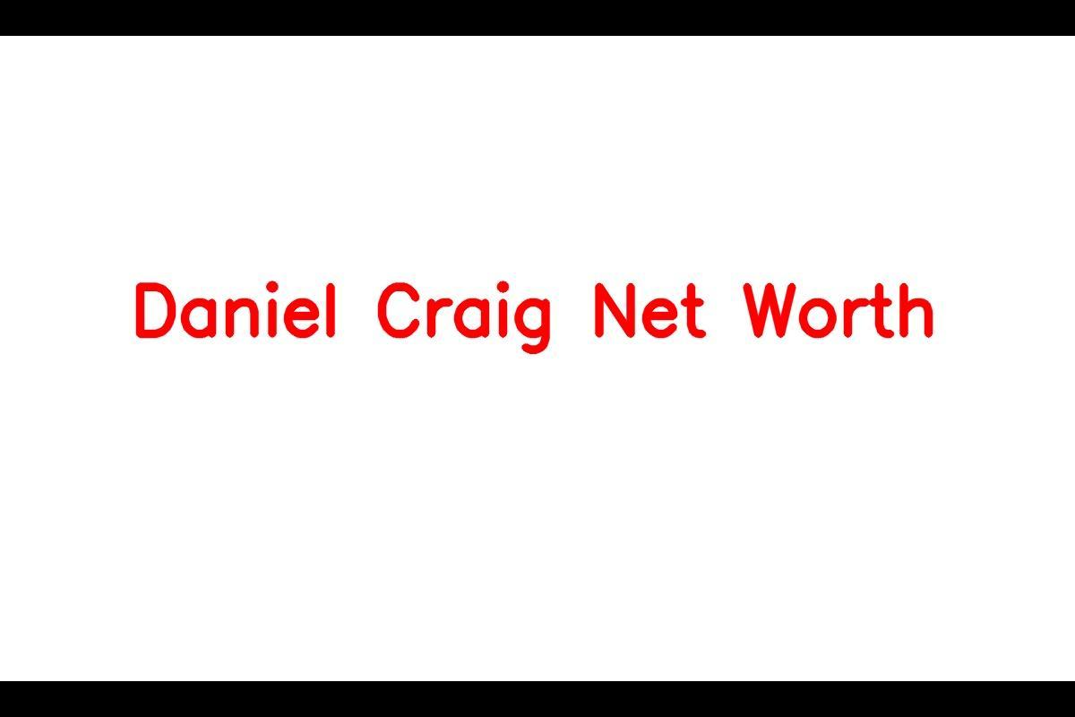 Daniel Craig: A Look into His Staggering Net Worth and Career