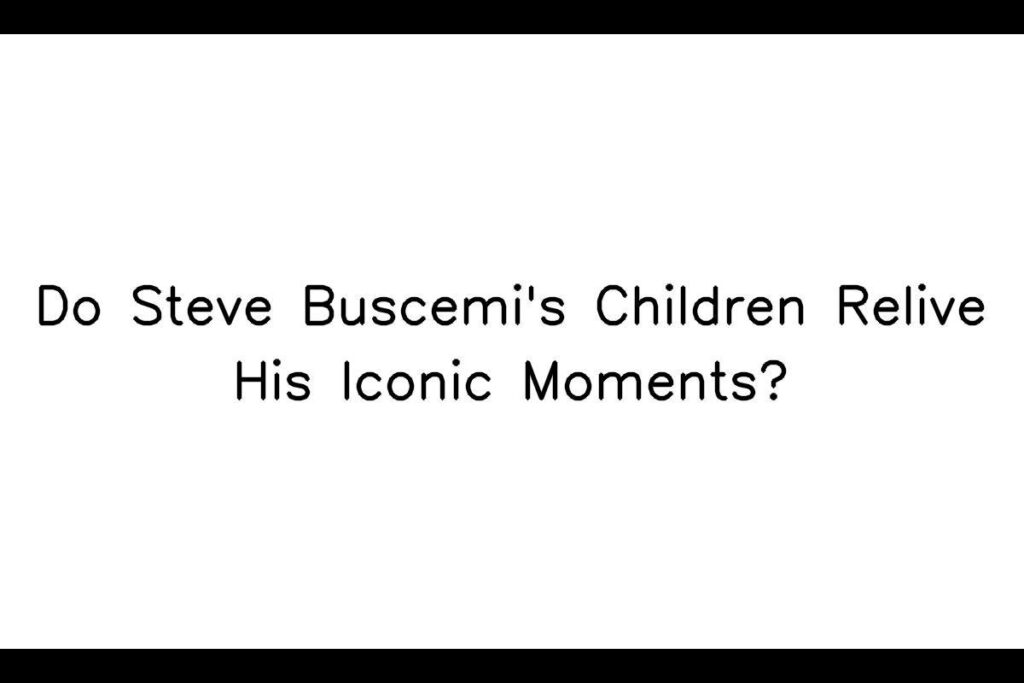 Do Steve Buscemi's Children Relive His Iconic Moments?