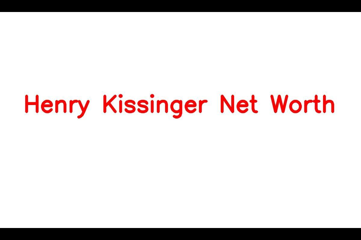 Henry Kissinger: A Closer Look at His Life, Career, and Net Worth