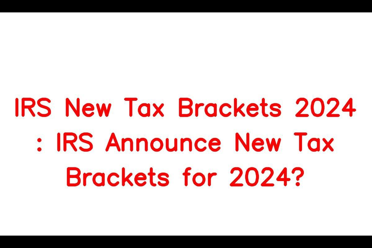 IRS New Tax Brackets 2024 When Will IRS Announce 2024 Tax Brackets