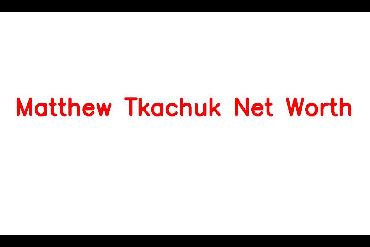 Matthew Tkachuk Net Worth in 2023 How Rich is He Now? - News