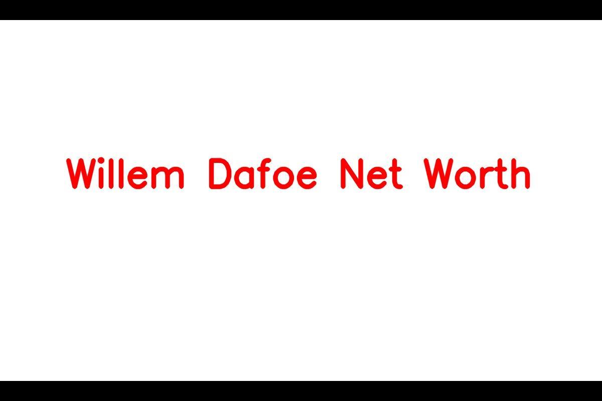 Willem Dafoe: A Renowned Actor with a Net Worth of $45 Million