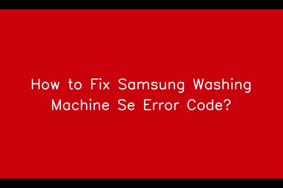 Understanding and Troubleshooting Samsung Washer SE Error Code