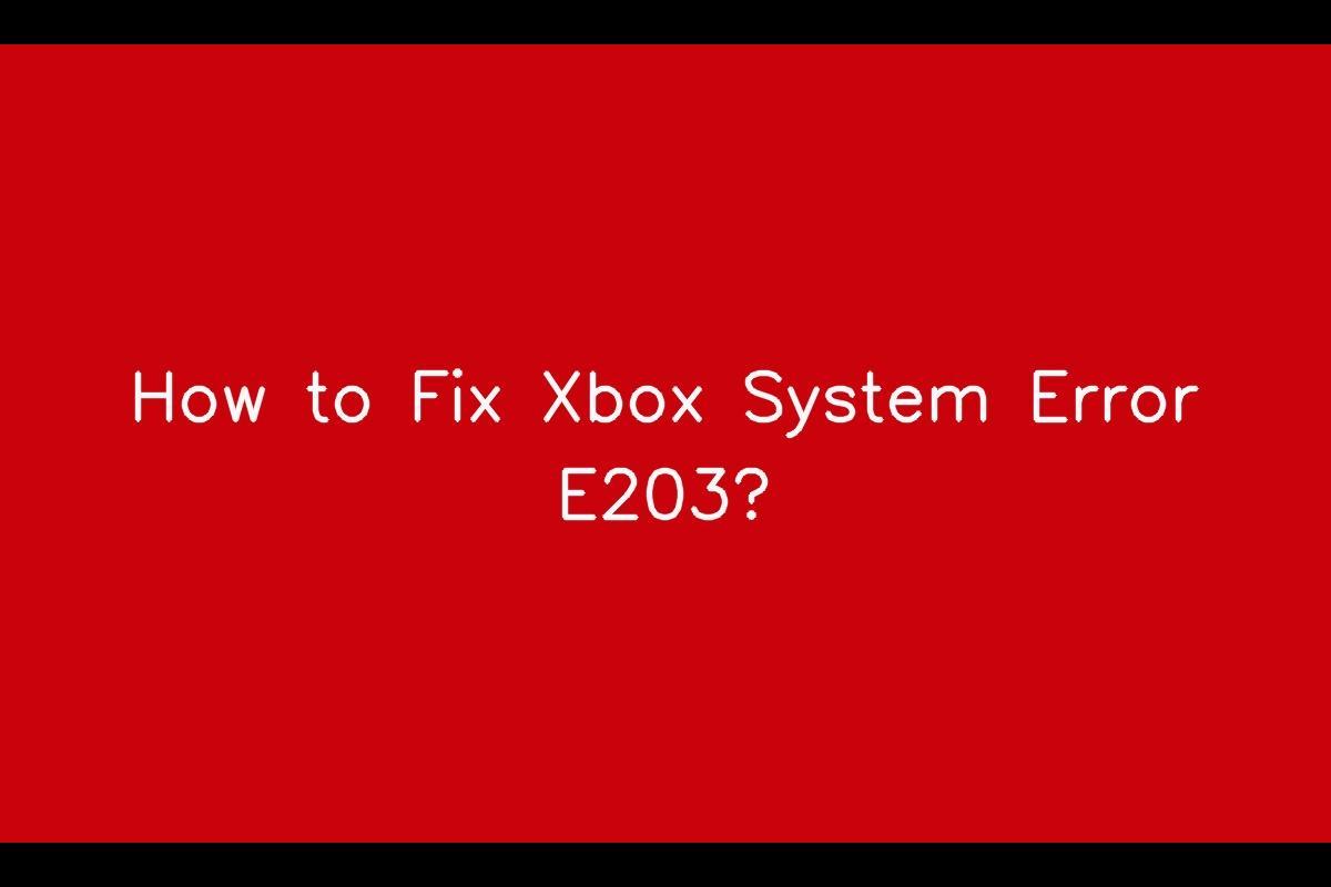 Xbox System Error E203: Troubleshooting and Fix