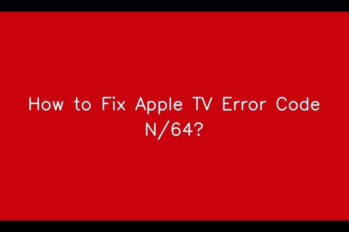 Apple TV Error Code N/64: Troubleshooting and Solutions