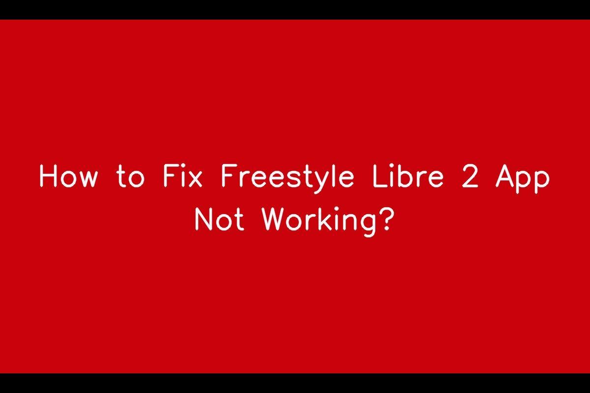 Troubleshooting Guide: Why is the Freestyle Libre 2 App Not Working and How to Fix It
