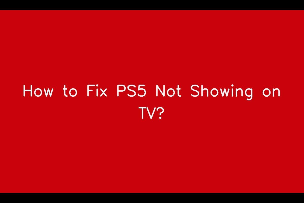 Troubleshooting Guide: How to Fix PS5 Not Showing on TV
