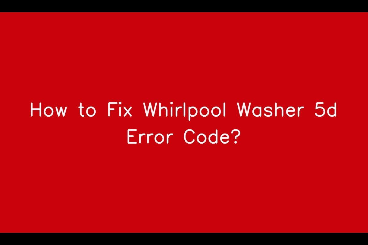 How to Troubleshoot and Fix Whirlpool Washer 5d Error Code