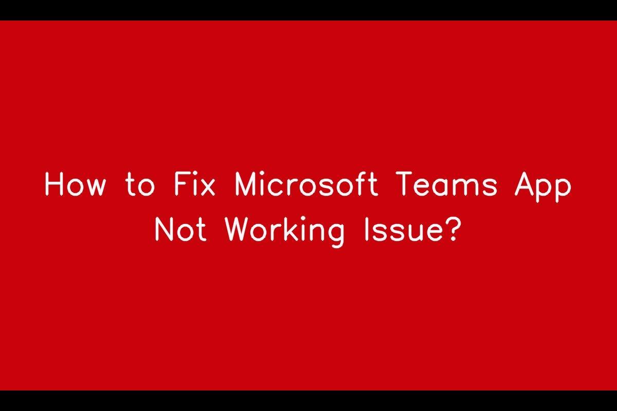 How to Resolve Microsoft Teams App Not Working Issue