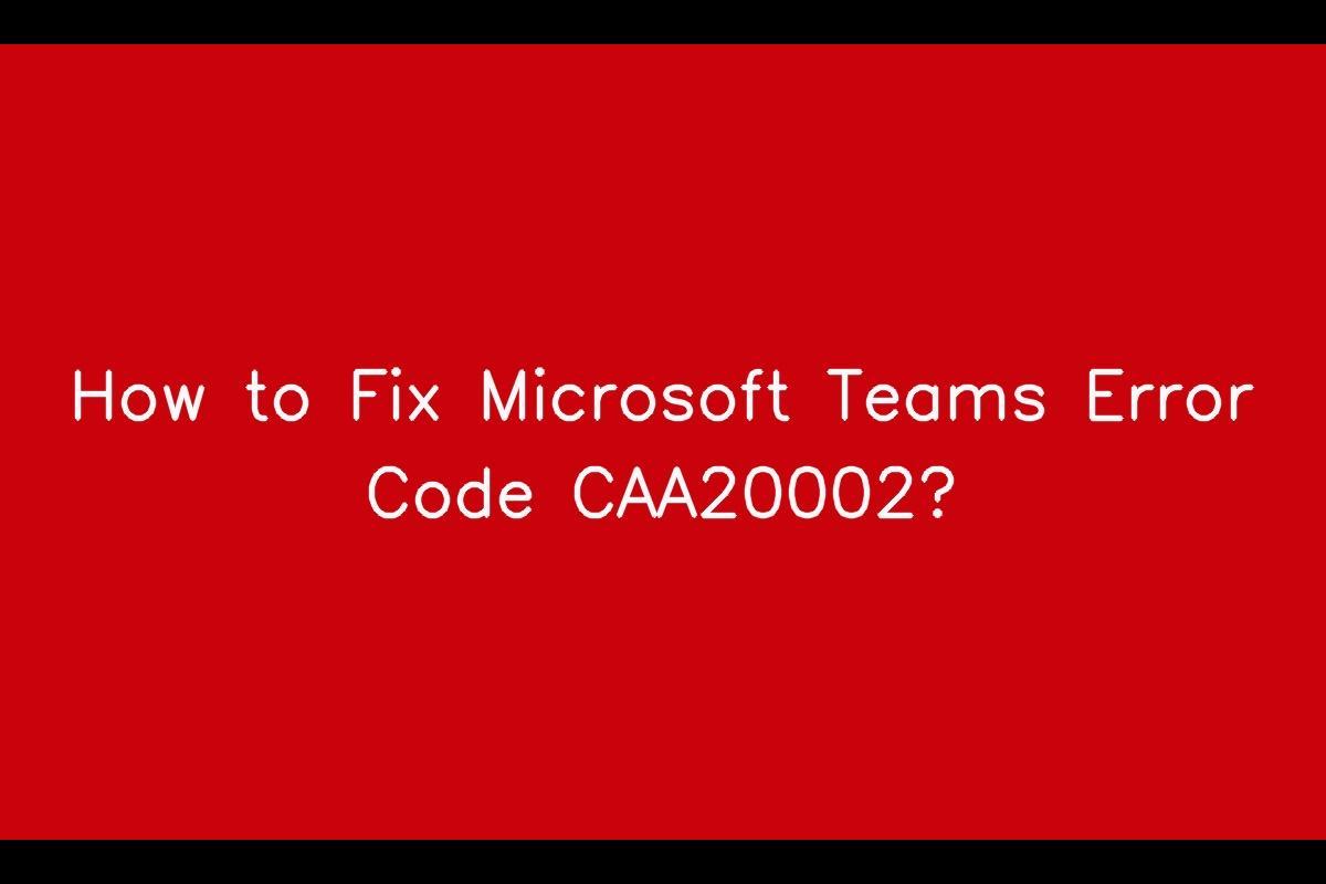How to Fix Microsoft Teams Error Code CAA20002